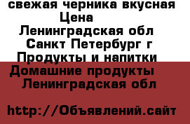 свежая черника вкусная › Цена ­ 250 - Ленинградская обл., Санкт-Петербург г. Продукты и напитки » Домашние продукты   . Ленинградская обл.